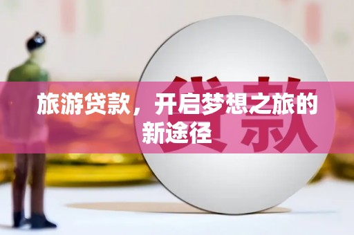 克什克腾旗旅游贷款，开启梦想之旅的新途径