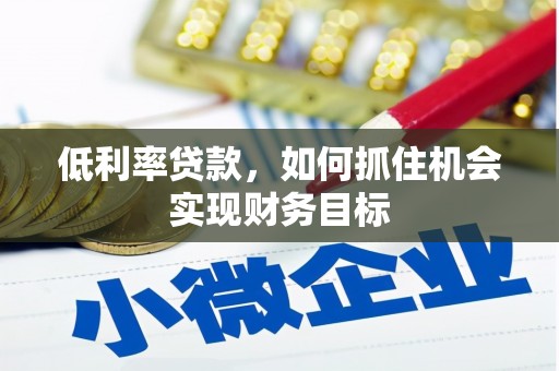 克什克腾旗低利率贷款，如何抓住机会实现财务目标