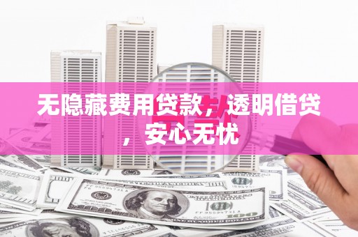 克什克腾旗无隐藏费用贷款，透明借贷，安心无忧