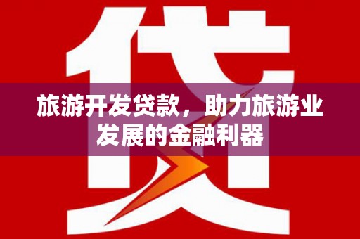 克什克腾旗旅游开发贷款，助力旅游业发展的金融利器