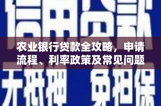 克什克腾旗农业银行贷款全攻略，申请流程、利率政策及常见问题解析