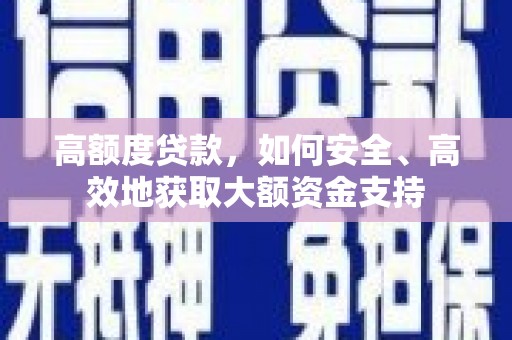 克什克腾旗高额度贷款，如何安全、高效地获取大额资金支持