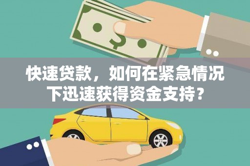 克什克腾旗快速贷款，如何在紧急情况下迅速获得资金支持？