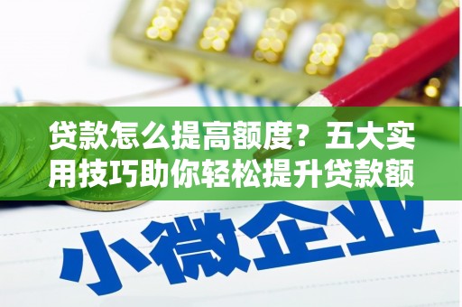克什克腾旗贷款怎么提高额度？五大实用技巧助你轻松提升贷款额度