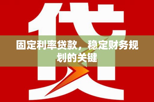克什克腾旗固定利率贷款，稳定财务规划的关键