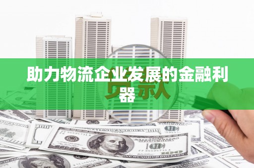克什克腾旗助力物流企业发展的金融利器