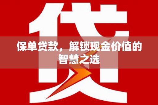 克什克腾旗保单贷款，解锁现金价值的智慧之选