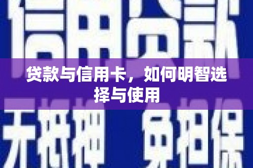 克什克腾旗贷款与信用卡，如何明智选择与使用