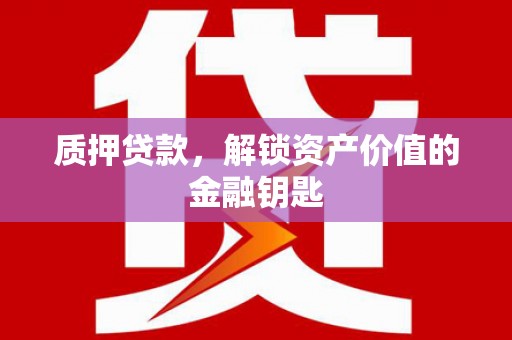 克什克腾旗质押贷款，解锁资产价值的金融钥匙