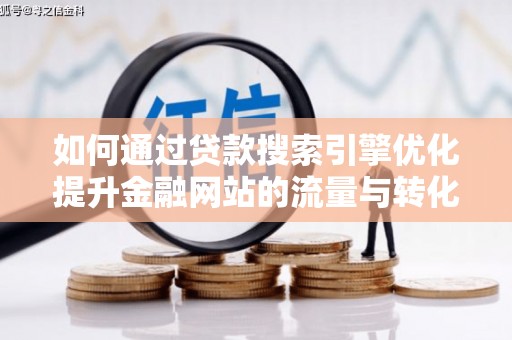 克什克腾旗如何通过贷款搜索引擎优化提升金融网站的流量与转化率