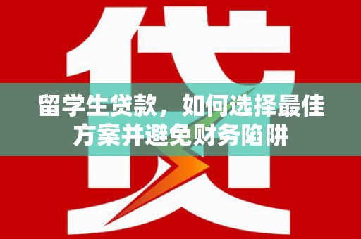 克什克腾旗留学生贷款，如何选择最佳方案并避免财务陷阱