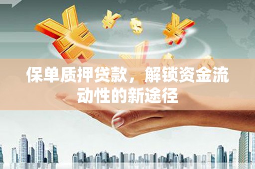 克什克腾旗保单质押贷款，解锁资金流动性的新途径