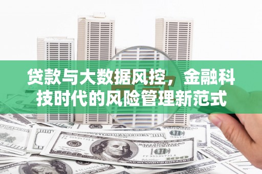 克什克腾旗贷款与大数据风控，金融科技时代的风险管理新范式