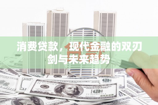 克什克腾旗消费贷款，现代金融的双刃剑与未来趋势