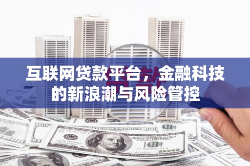 克什克腾旗互联网贷款平台，金融科技的新浪潮与风险管控