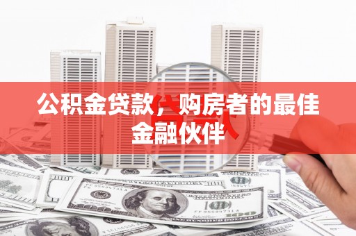克什克腾旗公积金贷款，购房者的最佳金融伙伴