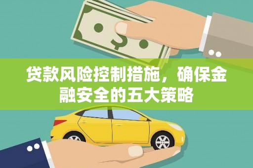 克什克腾旗贷款风险控制措施，确保金融安全的五大策略