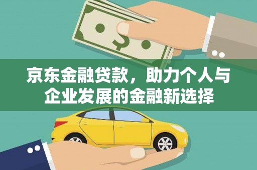 克什克腾旗京东金融贷款，助力个人与企业发展的金融新选择