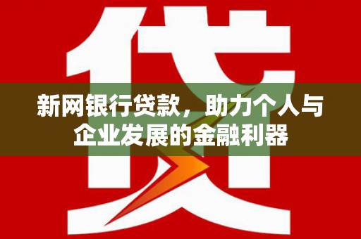 克什克腾旗新网银行贷款，助力个人与企业发展的金融利器