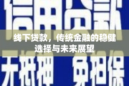 克什克腾旗线下贷款，传统金融的稳健选择与未来展望