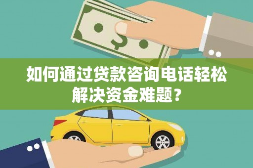 克什克腾旗如何通过贷款咨询电话轻松解决资金难题？