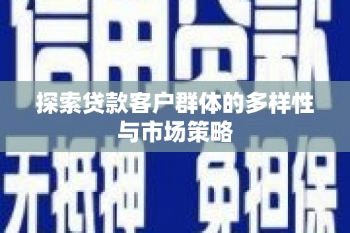 克什克腾旗探索贷款客户群体的多样性与市场策略