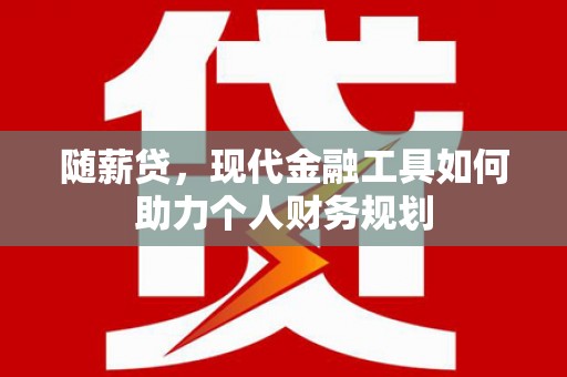 克什克腾旗随薪贷，现代金融工具如何助力个人财务规划