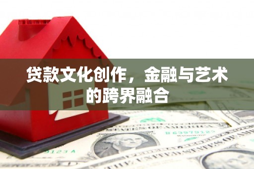 克什克腾旗贷款文化创作，金融与艺术的跨界融合