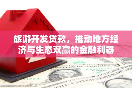 克什克腾旗旅游开发贷款，推动地方经济与生态双赢的金融利器