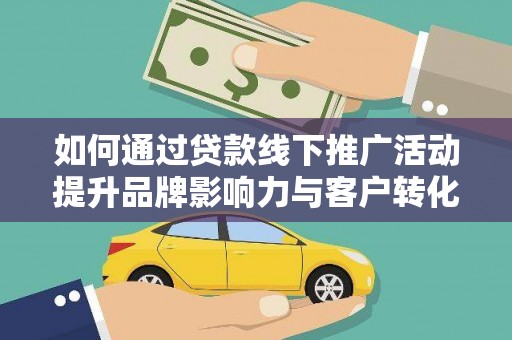 克什克腾旗如何通过贷款线下推广活动提升品牌影响力与客户转化率