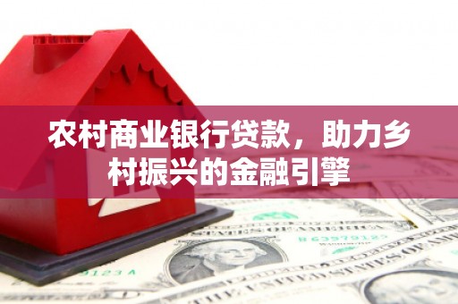 克什克腾旗农村商业银行贷款，助力乡村振兴的金融引擎