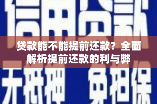 克什克腾旗贷款能不能提前还款？全面解析提前还款的利与弊