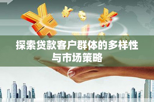克什克腾旗探索贷款客户群体的多样性与市场策略
