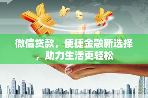 克什克腾旗微信贷款，便捷金融新选择，助力生活更轻松