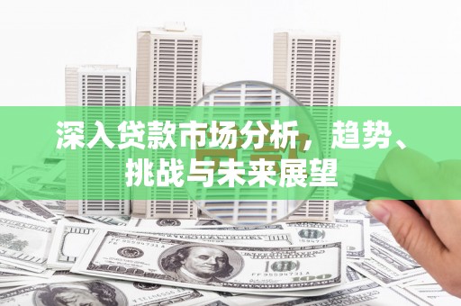克什克腾旗深入贷款市场分析，趋势、挑战与未来展望