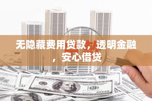 克什克腾旗无隐藏费用贷款，透明金融，安心借贷