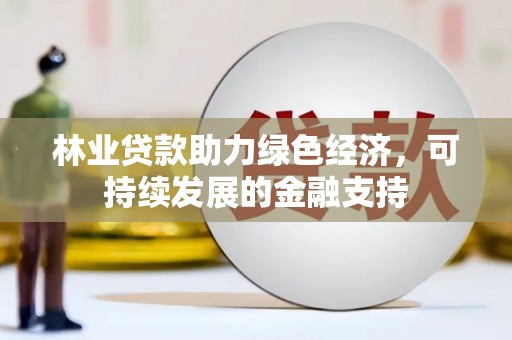 克什克腾旗林业贷款助力绿色经济，可持续发展的金融支持