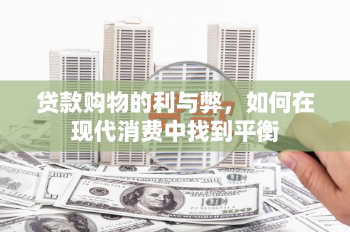 克什克腾旗贷款购物的利与弊，如何在现代消费中找到平衡