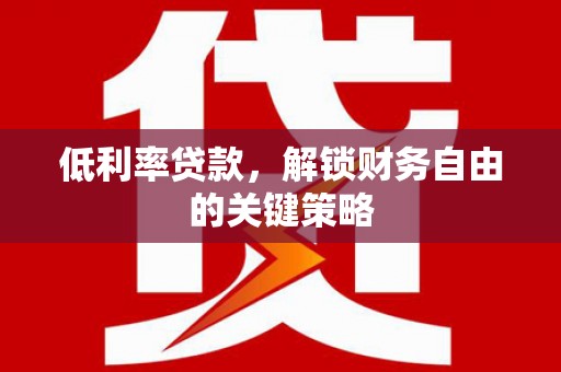 克什克腾旗低利率贷款，解锁财务自由的关键策略