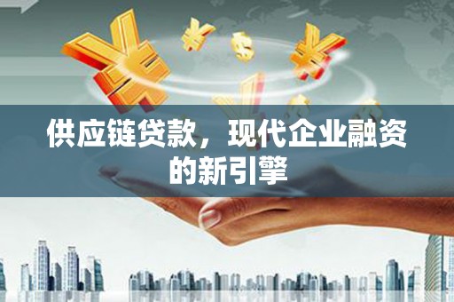 克什克腾旗供应链贷款，现代企业融资的新引擎