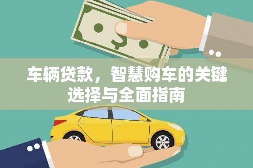 克什克腾旗车辆贷款，智慧购车的关键选择与全面指南
