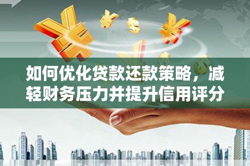 克什克腾旗如何优化贷款还款策略，减轻财务压力并提升信用评分