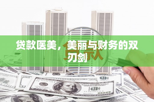 克什克腾旗贷款医美，美丽与财务的双刃剑