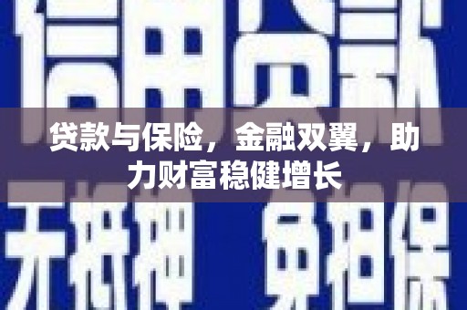 克什克腾旗贷款与保险，金融双翼，助力财富稳健增长