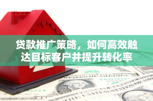 克什克腾旗贷款推广策略，如何高效触达目标客户并提升转化率