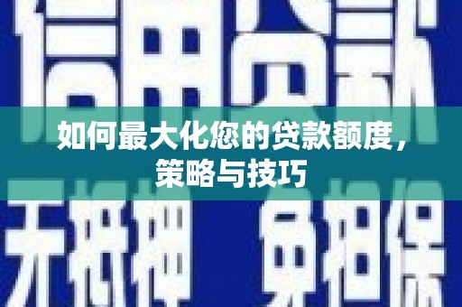 克什克腾旗如何最大化您的贷款额度，策略与技巧