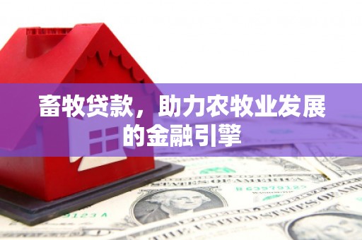 克什克腾旗畜牧贷款，助力农牧业发展的金融引擎