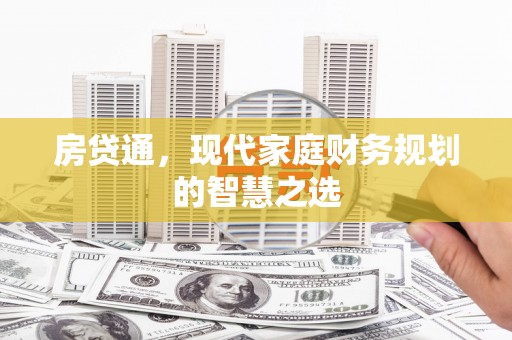 克什克腾旗房贷通，现代家庭财务规划的智慧之选