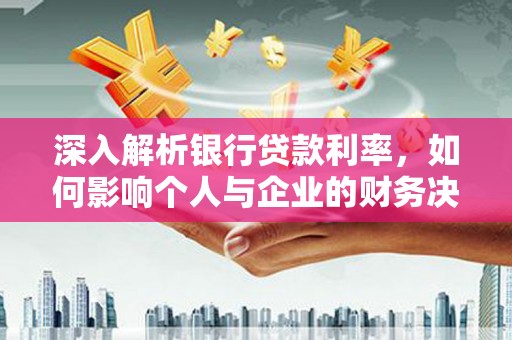 克什克腾旗深入解析银行贷款利率，如何影响个人与企业的财务决策