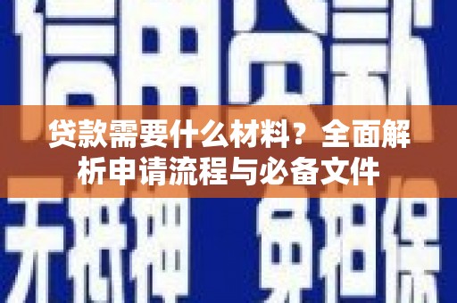 克什克腾旗贷款需要什么材料？全面解析申请流程与必备文件